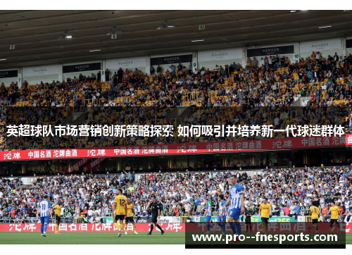 英超球队市场营销创新策略探索 如何吸引并培养新一代球迷群体