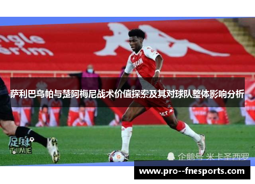 萨利巴乌帕与楚阿梅尼战术价值探索及其对球队整体影响分析