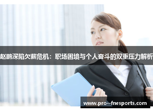 赵鹏深陷欠薪危机：职场困境与个人奋斗的双重压力解析