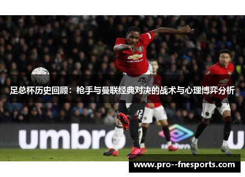 足总杯历史回顾:枪手与曼联经典对决的战术与心理博弈分析 足总杯历史回顾:枪手与曼联经典对决的战术与心理博弈分析