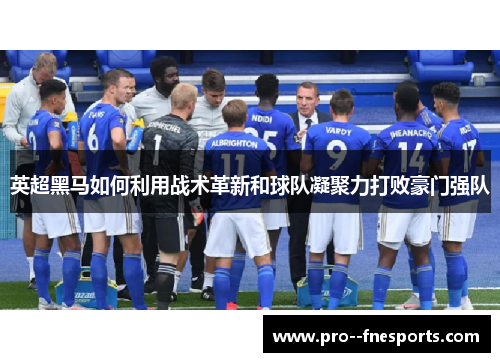 英超黑马如何利用战术革新和球队凝聚力打败豪门强队