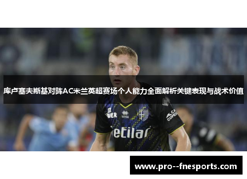 库卢塞夫斯基对阵AC米兰英超赛场个人能力全面解析关键表现与战术价值 库卢塞夫斯基对阵AC米兰英超赛场个人能力全面解析关键表现与战术价值