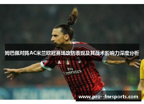 姆巴佩对阵AC米兰欧冠赛场攻防表现及其战术影响力深度分析 姆巴佩对阵AC米兰欧冠赛场攻防表现及其战术影响力深度分析