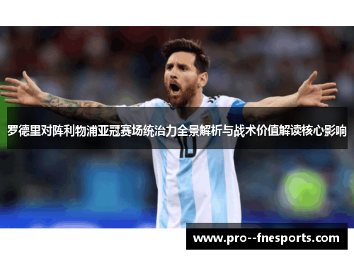 罗德里对阵利物浦亚冠赛场统治力全景解析与战术价值解读核心影响