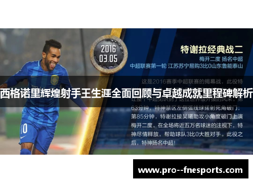 西格诺里辉煌射手王生涯全面回顾与卓越成就里程碑解析