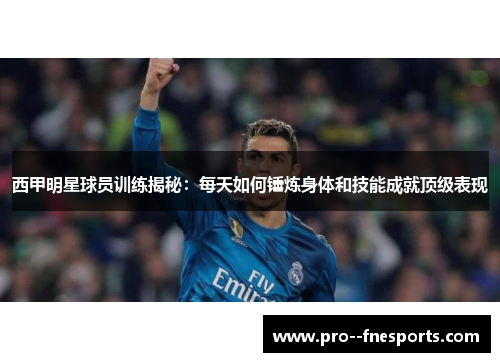 西甲明星球员训练揭秘：每天如何锤炼身体和技能成就顶级表现