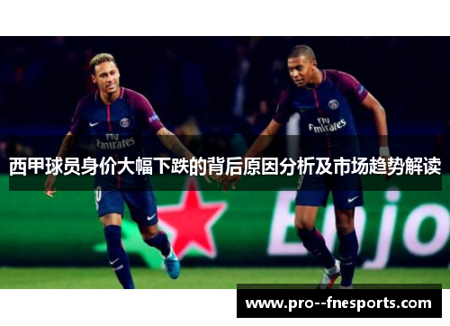 西甲球员身价大幅下跌的背后原因分析及市场趋势解读