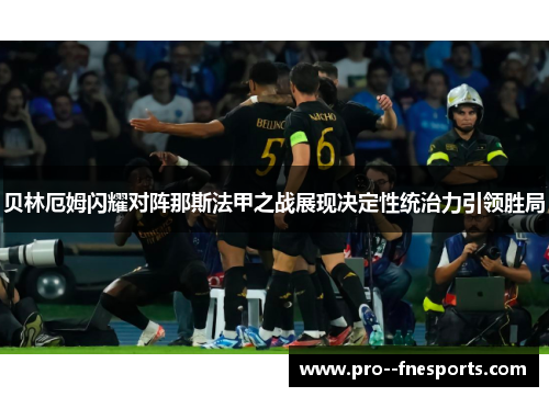 贝林厄姆闪耀对阵那斯法甲之战展现决定性统治力引领胜局