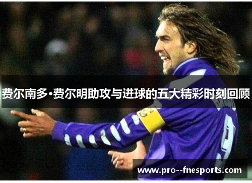 费尔南多·费尔明助攻与进球的五大精彩时刻回顾