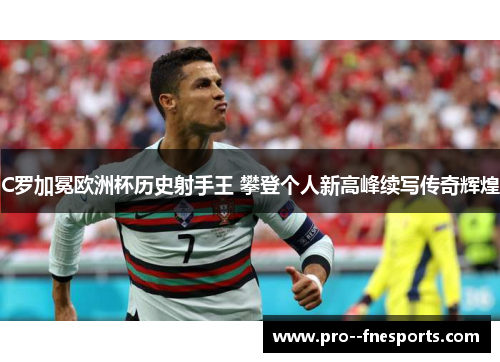 C罗加冕欧洲杯历史射手王 攀登个人新高峰续写传奇辉煌
