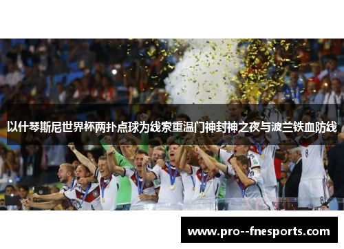 以什琴斯尼世界杯两扑点球为线索重温门神封神之夜与波兰铁血防线