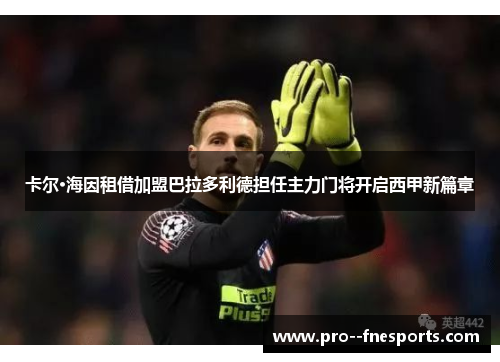 卡尔·海因租借加盟巴拉多利德担任主力门将开启西甲新篇章