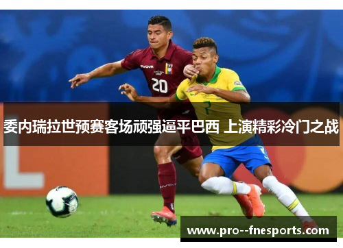 委内瑞拉世预赛客场顽强逼平巴西 上演精彩冷门之战