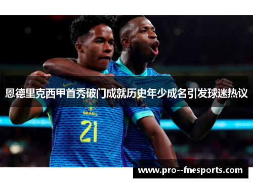 恩德里克西甲首秀破门成就历史年少成名引发球迷热议