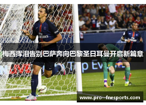 梅西挥泪告别巴萨奔向巴黎圣日耳曼开启新篇章