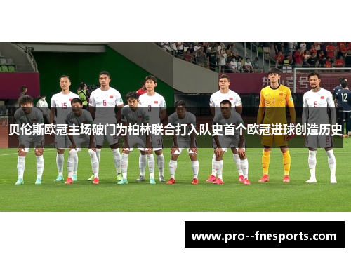 贝伦斯欧冠主场破门为柏林联合打入队史首个欧冠进球创造历史 贝伦斯欧冠主场破门为柏林联合打入队史首个欧冠进球创造历史