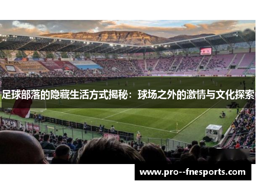 足球部落的隐藏生活方式揭秘:球场之外的激情与文化探索 足球部落的隐藏生活方式揭秘:球场之外的激情与文化探索