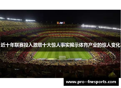 近十年联赛投入激增十大惊人事实揭示体育产业的惊人变化 近十年联赛投入激增十大惊人事实揭示体育产业的惊人变化
