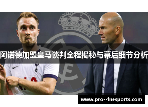 阿诺德加盟皇马谈判全程揭秘与幕后细节分析