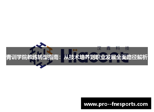 青训学院教练转型指南:从技术培养到职业发展全面路径解析 青训学院教练转型指南:从技术培养到职业发展全面路径解析