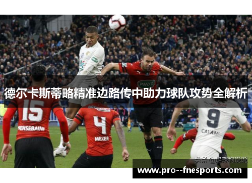 德尔卡斯蒂略精准边路传中助力球队攻势全解析 德尔卡斯蒂略精准边路传中助力球队攻势全解析