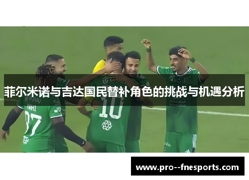 菲尔米诺与吉达国民替补角色的挑战与机遇分析 菲尔米诺与吉达国民替补角色的挑战与机遇分析
