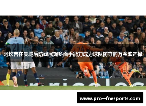 阿坎吉在曼城后防线展现多面手能力成为球队防守的万金油选择 阿坎吉在曼城后防线展现多面手能力成为球队防守的万金油选择